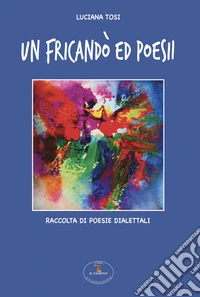 Un fricando' ed poesii. Raccolta di poesie dialettali libro