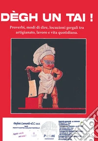 Degh un tai! Proverbi, modi di dire, locuzioni gergali tra artigianato, lavoro e vita quotidiana di Modena libro