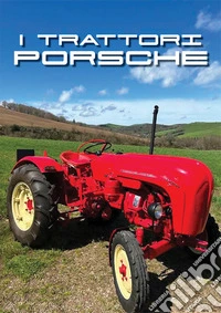 I trattori Porsche. Ediz. illustrata. Vol. 3: Trattori classici & meccanica agraria storica libro