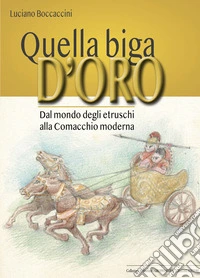 Quella biga d'oro. Dal mondo degli etruschi alla Comacchio moderna libro
