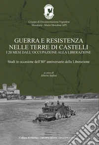 Guerra e resistenza nelle terre di Castelli. Studi in occasione dell'80° anniversario della Liberazione libro