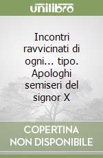 Incontri ravvicinati di ogni... tipo. Apologhi semiseri del signor X libro