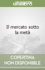 Il mercato sotto la metà