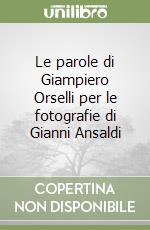 Le parole di Giampiero Orselli per le fotografie di Gianni Ansaldi libro