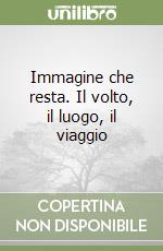 Immagine che resta. Il volto, il luogo, il viaggio libro