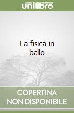 La fisica in ballo libro