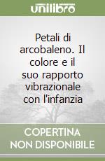 Petali di arcobaleno. Il colore e il suo rapporto vibrazionale con l'infanzia