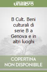 B Cult. Beni culturali di serie B a Genova e in altri luoghi libro