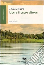 Libera il cuore altrove libro