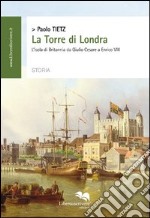 La torre di Londra. L'isola di Britannia da Giulio Cesare a Enrico VIII