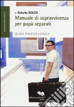 Manuale di sopravvivenza per papà separati. Guida pratico-legale