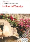 Le rose dell'Ecuador libro di Garaventa Marina