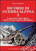 Ricordi di guerra alpina 2. I racconti degli alpini della prima guerra mondiale libro