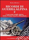 Ricordi di guerra alpina 2. I racconti degli alpini della prima guerra mondiale libro