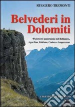 Belvederi in Dolomiti. 40 percorsi panoramici nel Bellunese, Agordino, Zoldano, Cadore e Ampezzo. Ediz. illustrata