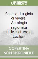 Seneca. La gioia di vivere. Antologia ragionata delle «lettere a Lucilio»  libro