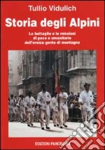 Storia degli alpini. Le battaglie e le missioni di pace e umanitarie dell'eroica gente di montagna libro