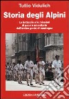 Storia degli alpini. Le battaglie e le missioni di pace e umanitarie dell'eroica gente di montagna libro