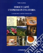 Dersut caffè. L'espresso in una storia. Il museo del caffè di Conegliano libro