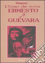 L'Uomo che uccise Ernesto Che Guevara libro