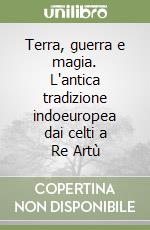 Terra, guerra e magia. L'antica tradizione indoeuropea dai celti a Re Artù libro