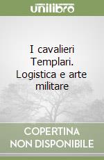 I cavalieri Templari. Logistica e arte militare libro