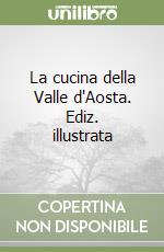 La cucina della Valle d'Aosta. Ediz. illustrata libro