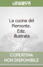 La cucina del Piemonte. Ediz. illustrata