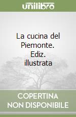 La cucina del Piemonte. Ediz. illustrata libro