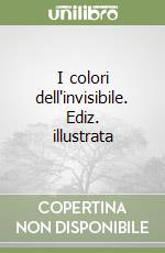 I colori dell'invisibile. Ediz. illustrata