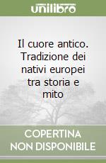 Il cuore antico. Tradizione dei nativi europei tra storia e mito libro