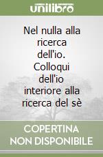 Nel nulla alla ricerca dell'io. Colloqui dell'io interiore alla ricerca del sè libro