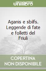 Aganis e sbilfs. Leggende di fate e folletti del Friuli libro