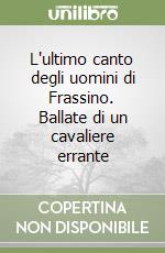 L'ultimo canto degli uomini di Frassino. Ballate di un cavaliere errante