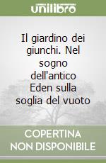 Il giardino dei giunchi. Nel sogno dell'antico Eden sulla soglia del vuoto libro