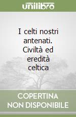 I celti nostri antenati. Civiltà ed eredità celtica libro