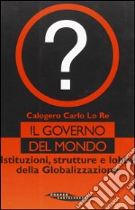 Il governo del mondo. Istituzioni, strutture e lobby della globalizzazione libro