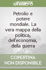 Petrolio e potere mondiale. La vera mappa della politica, dell'economia, della guerra libro