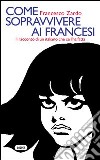 Come sopravvivere ai francesi. Il racconto di un italiano che ce l'ha fatta libro di Zardo Francesco