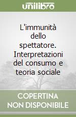 L'immunità dello spettatore. Interpretazioni del consumo e teoria sociale