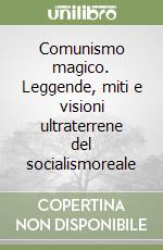 Comunismo magico. Leggende, miti e visioni ultraterrene del socialismoreale