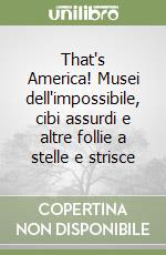 That's America! Musei dell'impossibile, cibi assurdi e altre follie a stelle e strisce