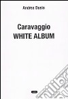 Caravaggio. White album libro di Dusio Andrea