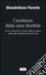 L'evidenza della cosa terribile. Contro la vita, contro l'amore, contro la natura: scritto sulla Recherche di Marcel Proust libro