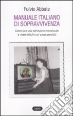 Manuale italiano di sppravvivenza. Come fare una televisione monolocale e vivere felici in un paese perduto libro