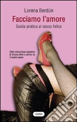 Facciamo l'amore. Guida pratica al sesso felice libro