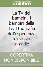 La Tv dei bambini, i bambini della Tv. Etnografia dell'esperienza televisiva infantile libro