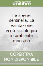 Le specie sentinella. La valutazione ecotossicologica in ambiente montano libro