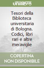 Tesori della Biblioteca universitaria di Bologna. Codici, libri rari e altre meraviglie