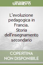 L'evoluzione pedagogica in Francia. Storia dell'insegnamento secondario libro